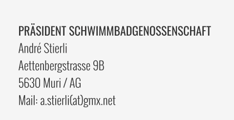 PRÄSIDENT SCHWIMMBADGENOSSENSCHAFT André Stierli Aettenbergstrasse 9B 5630 Muri / AG Mail: a.stierli(at)gmx.net